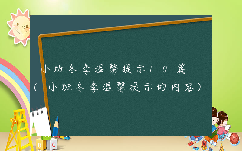 小班冬季温馨提示10篇 (小班冬季温馨提示的内容)